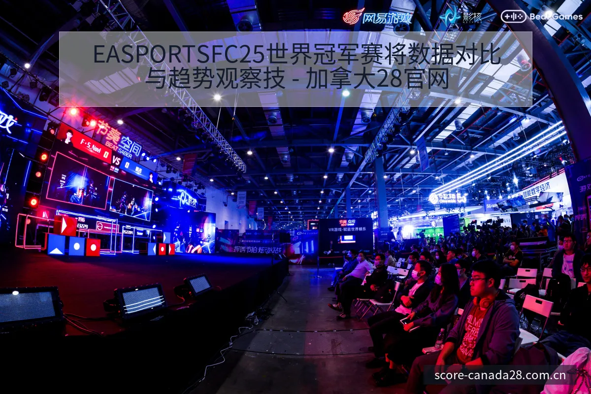EASPORTSFC25世界冠军赛将数据对比与趋势观察技 - 加拿大28官网
