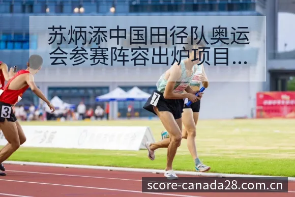 苏炳添中国田径队奥运会参赛阵容出炉项目格局深度分析 - 加拿大28官网